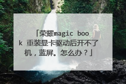 荣耀magic book 重装显卡驱动后开不了机,蓝屏。怎么办?