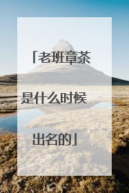 老班章茶是什么时候出名的