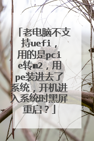 老电脑不支持uefi,用的是pcie转m2,用pe装进去了系统,开机进入系统时黑屏重启?