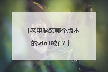 老电脑装哪个版本的win10好?