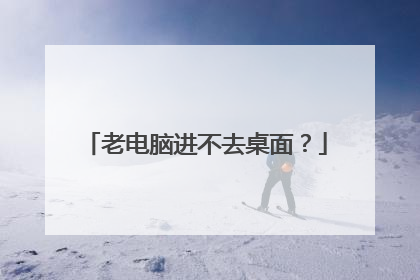 老电脑进不去桌面？