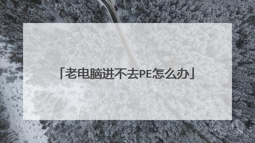 老电脑进不去PE怎么办