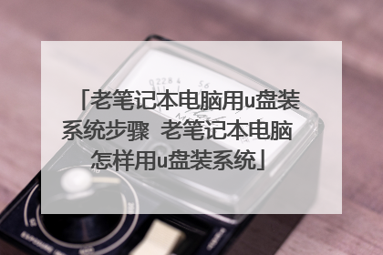 老笔记本电脑用u盘装系统步骤 老笔记本电脑怎样用u盘装系统