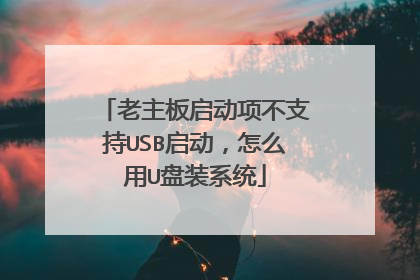 老主板启动项不支持USB启动，怎么用U盘装系统