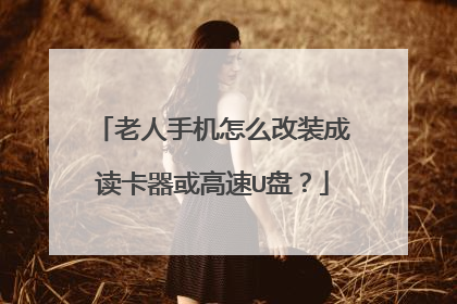 老人手机怎么改装成读卡器或高速U盘?