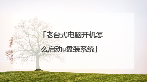 老台式电脑开机怎么启动u盘装系统
