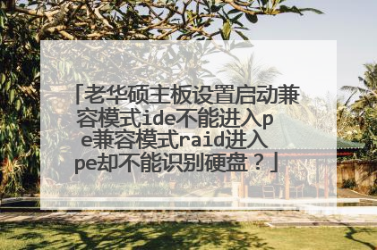 老华硕主板设置启动兼容模式ide不能进入pe兼容模式raid进入pe却不能识别硬盘?