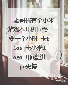 老哥我有个小米游戏本开机巨慢 要一个小时 卡bios 卡小米logo 用u盘进pe更慢