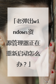 老弹出windows资源管理器正在重新启动怎么办?