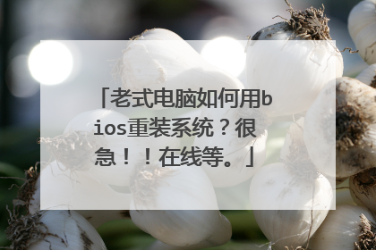 老式电脑如何用bios重装系统?很急!!在线等。