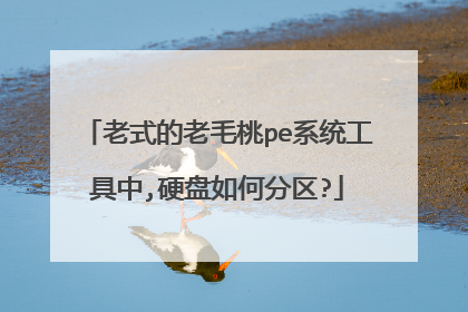 老式的老毛桃pe系统工具中,硬盘如何分区?
