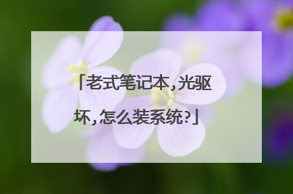 老式笔记本,光驱坏,怎么装系统?
