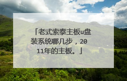 老式索泰主板u盘装系统哪几步,2011年的主板。