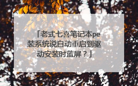 老式七喜笔记本pe装系统说自动重启到驱动安装时蓝屏?