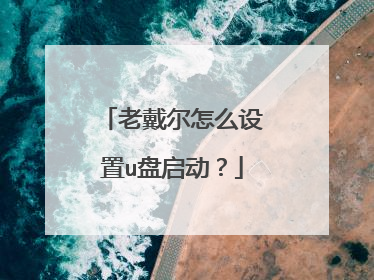 老戴尔怎么设置u盘启动?