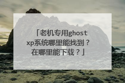 老机专用ghostxp系统哪里能找到?在哪里能下载?