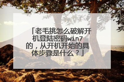 老毛挑怎么破解开机登陆密码win7的,从开机开始的具体步骤是什么?