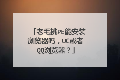 老毛挑PE能安装浏览器吗，UC或者QQ浏览器？