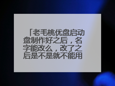 老毛桃优盘启动盘制作好之后，名字能改么，改了之后是不是就不能用来启动PE了