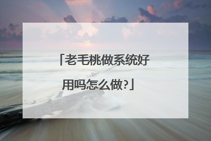 老毛桃做系统好用吗怎么做?