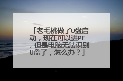 老毛桃做了U盘启动,现在可以进PE,但是电脑无法识别U盘了,怎么办?