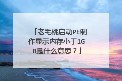 老毛桃启动PE制作显示内存小于1GB是什么意思？