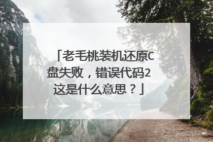 老毛桃装机还原C盘失败,错误代码2这是什么意思?