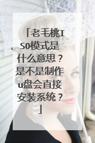 老毛桃ISO模式是什么意思?是不是制作u盘会直接安装系统?