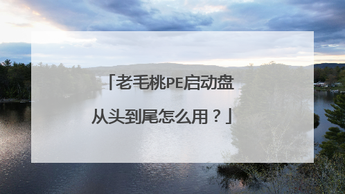 老毛桃PE启动盘从头到尾怎么用?