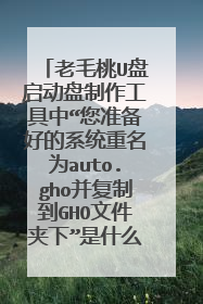 老毛桃U盘启动盘制作工具中“您准备好的系统重名为auto.gho并复制到GHO文件夹下”是什么意思