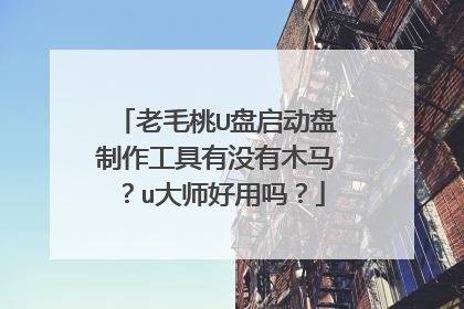 老毛桃U盘启动盘制作工具有没有木马？u大师好用吗？
