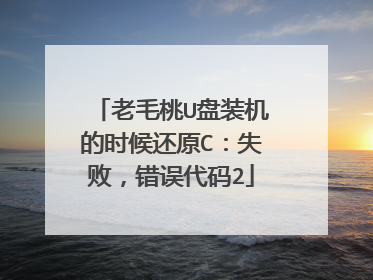老毛桃U盘装机的时候还原C：失败，错误代码2