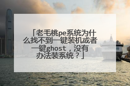 老毛桃pe系统为什么找不到一键装机或者一键ghost,没有办法装系统?