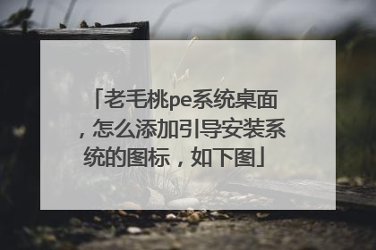 老毛桃pe系统桌面，怎么添加引导安装系统的图标，如下图
