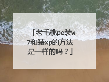 老毛桃pe装w7和装xp的方法是一样的吗？