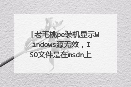 老毛桃pe装机显示Windows源无效,ISO文件是在msdn上下载的win10原版系统,怎么解决