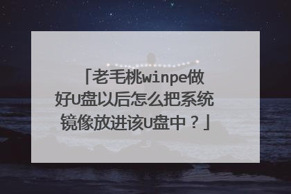 老毛桃winpe做好U盘以后怎么把系统镜像放进该U盘中?