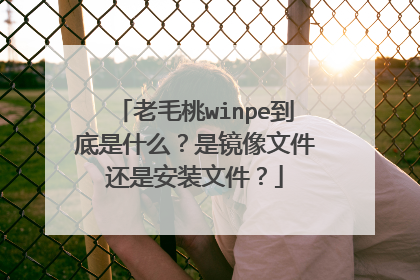 老毛桃winpe到底是什么?是镜像文件还是安装文件?