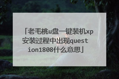 老毛桃u盘一键装机xp安装过程中出现question1808什么意思