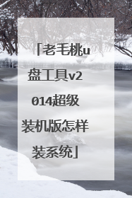 老毛桃u盘工具v2014超级装机版怎样装系统