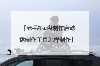 老毛桃u盘制作启动盘制作工具怎样制作
