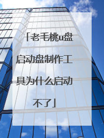 老毛桃u盘启动盘制作工具为什么启动不了