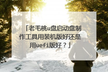 老毛桃u盘启动盘制作工具用装机版好还是用uefi版好?