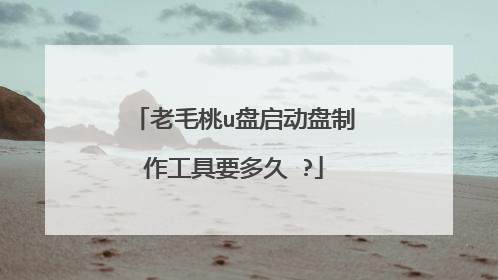 老毛桃u盘启动盘制作工具要多久 ?