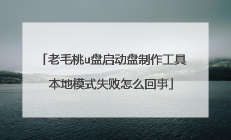老毛桃u盘启动盘制作工具 本地模式失败怎么回事