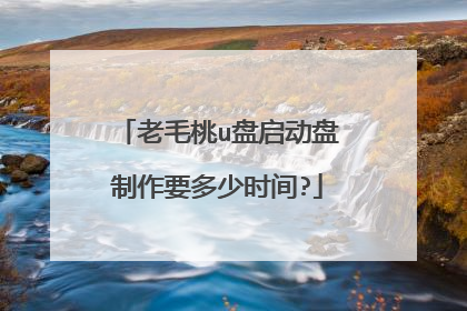老毛桃u盘启动盘制作要多少时间?