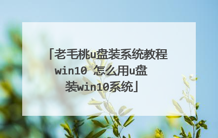 老毛桃u盘装系统教程win10 怎么用u盘装win10系统