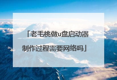 老毛桃做u盘启动器制作过程需要网络吗