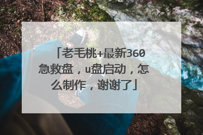 老毛桃+最新360急救盘,u盘启动,怎么制作,谢谢了