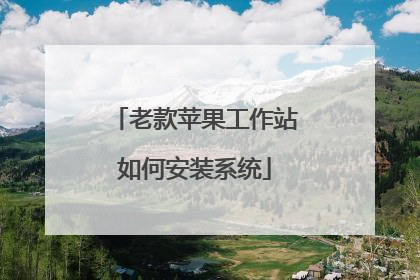 老款苹果工作站如何安装系统